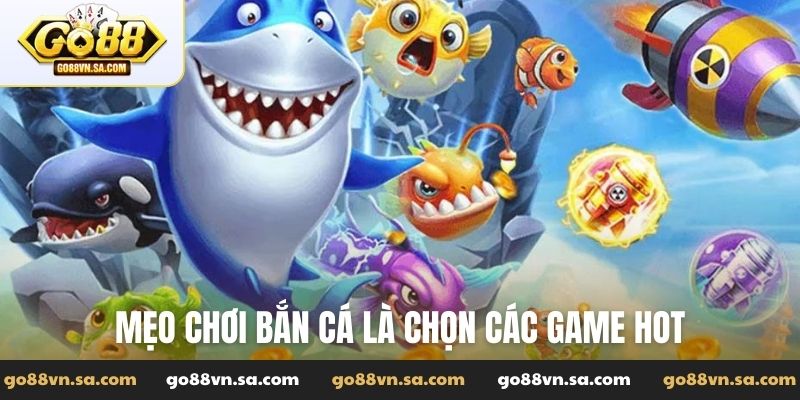Mẹo chơi bắn cá là chọn các game HOT